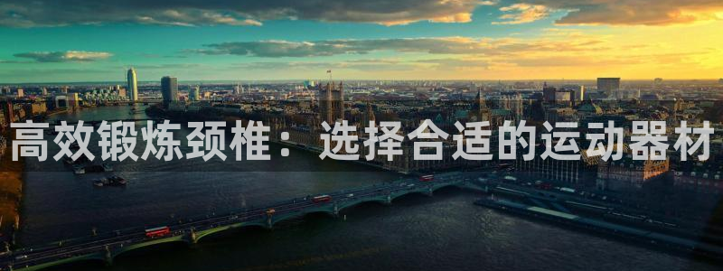 熊猫体育官网下载联系电话：高效锻炼颈椎：选择合适的运