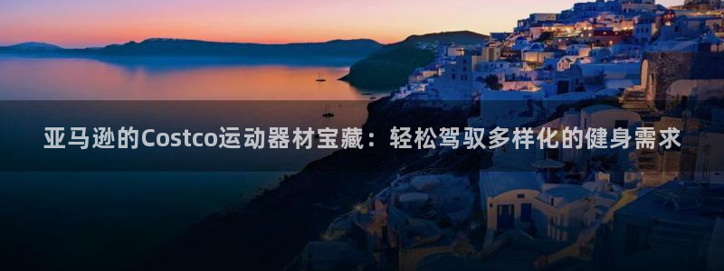 熊猫体育官网下载娱乐：亚马逊的Costco运动器材宝藏：轻松